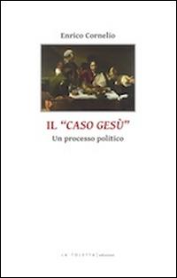 Il caso di Gesù. Un processo politico - Enrico Cornelio - Libro LA TOLETTA Edizioni 2015, Secreta | Libraccio.it