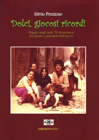 Dolci, giocosi ricordi. Viaggio negli anni '70 frosolonesi tra giochi e giocattoli dell'epoca - Silvio Prezioso - Libro Edizioni Eva 2015 | Libraccio.it
