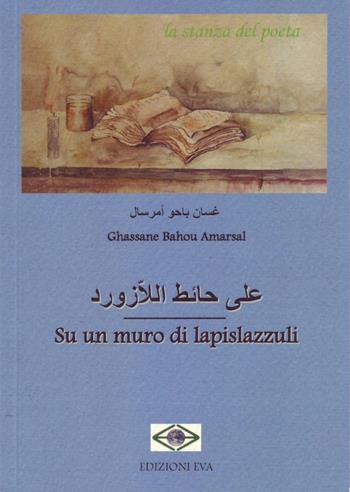 Su un muro di lapislazzuli - Ghassane Bahou Amarsal - Libro Edizioni Eva 2016, La stanza del poeta | Libraccio.it