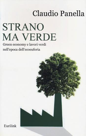 Strano ma verde. Green economy e lavori verdi nell'epoca dell'ecoeuforia - Claudio Panella - Libro Eurilink 2013, I saggi | Libraccio.it