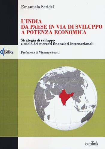 L'India: da paese in via di sviluppo a potenza economica. Strategia di sviluppo e ruolo dei mercati finanziari internazionali - Emanuela Scridel - Libro Eurilink University Press 2013, Campus | Libraccio.it