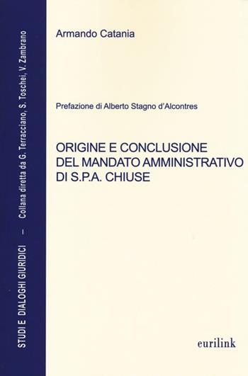 Origine e conclusione del mandato amministrativo di S.P.A. chiuse - Armando Catania - Libro Eurilink 2013, Studi e dialoghi giuridici | Libraccio.it
