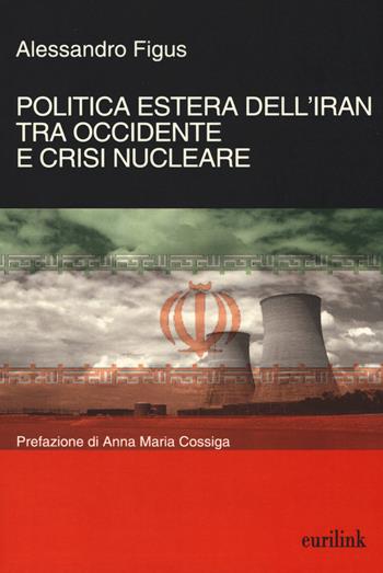 Politica estera dell'Iran tra Occidente e crisi nucleare - Alessandro Figus - Libro Eurilink University Press 2014, Tempi moderni | Libraccio.it