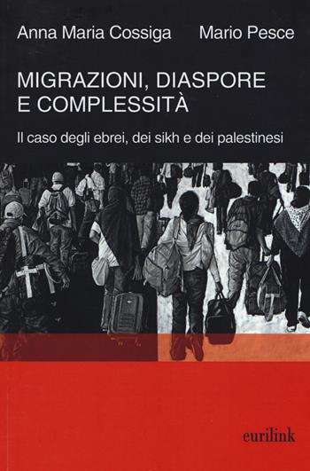 Migrazioni, diaspore e complessità. Il caso degli ebrei, dei sikh e dei palestinesi - Anna Maria Cossiga, Mario Pesce - Libro Eurilink 2015, Tempi moderni | Libraccio.it