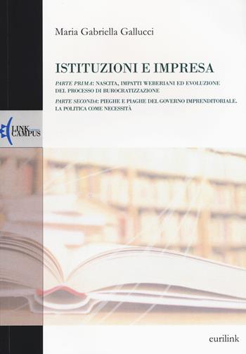 Istituzioni e impresa. Nascita, impatti weberiani ed evoluzione del processo di burocratizzazione-Pieghe e piaghe del governo imprenditoriale. La politica... - M. Gabriella Gallucci - Libro Eurilink University Press 2015, Alumnia | Libraccio.it