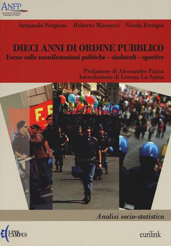 Dieci anni di ordine pubblico. Focus sulle manifestazioni politiche-sindacali-sportive. Analisi socio-statistica - Armando Forgione, Roberto Massucci, Nicola Ferrigni - Libro Eurilink University Press 2015, Ricerca | Libraccio.it