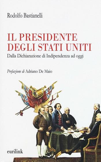 Il presidente degli Stati Uniti. Dalla dichiarazione di indipendenza ad oggi - Rodolfo Bastianelli - Libro Eurilink 2016, I saggi | Libraccio.it