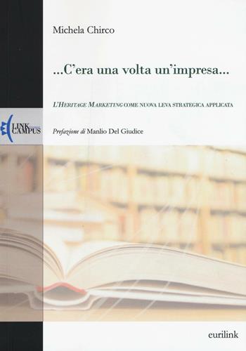... C'era una volta un'impresa... L'heritage marketing come nuova leva strategica applicata - Michela Chirco - Libro Eurilink University Press 2016, Alumnia | Libraccio.it