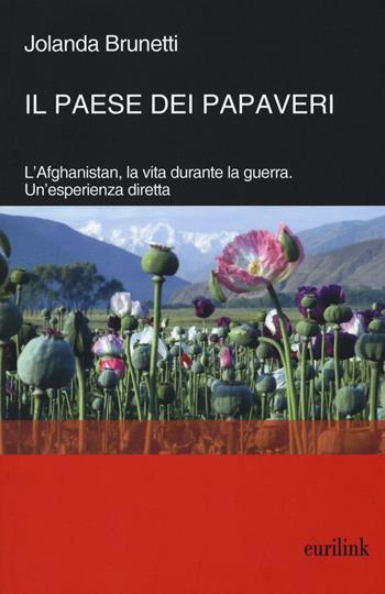 Il paese dei papaveri. L'Afghanistan, la vita durante la Guerra. Un'esperienza diretta - Jolanda Brunetti - Libro Eurilink 2016, Tempi moderni | Libraccio.it