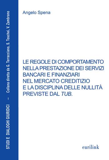 Le regole di comportamento nella prestazione dei servizi bancari e finanziari nel mercato creditizio e la disciplina delle nullità previste dal TUB - Angelo Spena - Libro Eurilink 2015, Studi e dialoghi giuridici | Libraccio.it