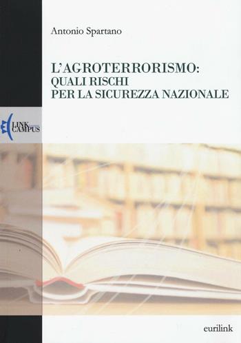 L'agroterrorismo: quali rischi per la sicurezza nazionale - Antonio Spartano - Libro Eurilink University Press 2016, Alumnia | Libraccio.it