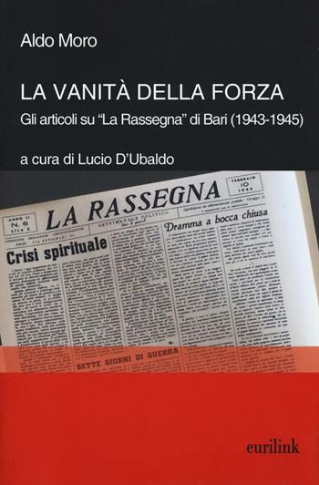 La vanità della forza. Gli articoli su «La Rassegna» di Bari (1943-1945) - Aldo Moro - Libro Eurilink University Press 2017, Tempi moderni | Libraccio.it