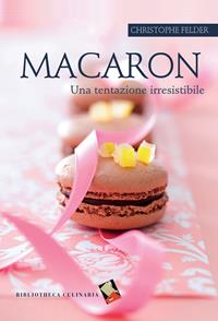 Macaron. Una tentazione irresistibile - Christophe Felder - Libro Bibliotheca Culinaria 2014, Non solo dolce | Libraccio.it