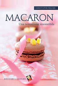 Macaron. Una tentazione irresistibile. Ediz. a colori - Christophe Felder - Libro Bibliotheca Culinaria 2012, Non solo dolce | Libraccio.it
