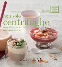 Non solo centrifughe. Smoothies, salse, dolci ed altro ancora. Ediz. a colori - Franco Luise - Libro Bibliotheca Culinaria 2013, Cartolina dalla cucina | Libraccio.it
