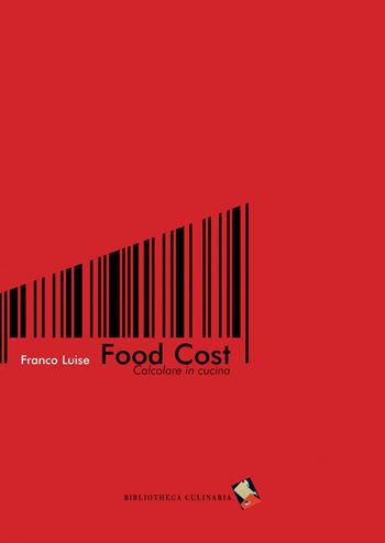 Food cost. Calcolare in cucina - Franco Luise - Libro Bibliotheca Culinaria 2014 | Libraccio.it