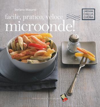 Facile, pratico, veloce microonde! Ediz. a colori - Stefano Masanti - Libro Bibliotheca Culinaria 2014, Cartolina dalla cucina | Libraccio.it