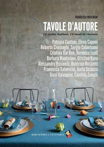Tavole d'autore. 14 stylist, 14 modi di ricevere. Ediz. a colori - Francesca Moscheni - Libro Bibliotheca Culinaria 2015 | Libraccio.it