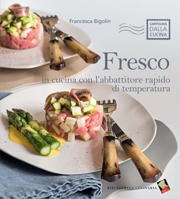 Fresco. In cucina con l'abbattitore rapido di temperatura. Ediz. a colori - Francesca Bigolin - Libro Bibliotheca Culinaria 2016, Cartolina dalla cucina | Libraccio.it