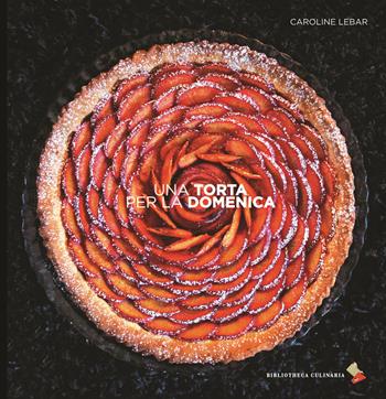 Una torta per la domenica - Caroline Lebar - Libro Bibliotheca Culinaria 2017 | Libraccio.it
