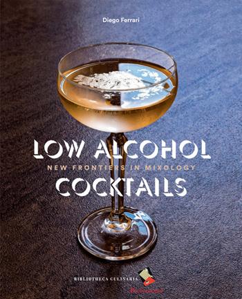 Low Alcohol Cocktails. New frontiers in mixology - Diego Ferrari - Libro Bibliotheca Culinaria 2018 | Libraccio.it