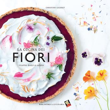 La cucina dei fiori. Ricette dolci e salate. Ediz. a colori - Christine Legeret - Libro Bibliotheca Culinaria 2018 | Libraccio.it