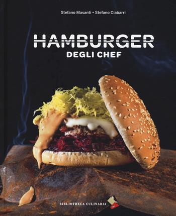 Hamburger degli chef - Stefano Masanti, Stefano Ciabarri - Libro Bibliotheca Culinaria 2018 | Libraccio.it