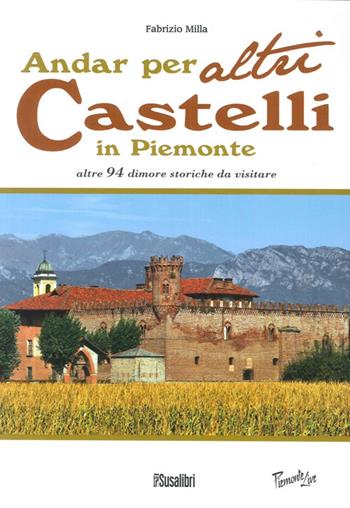 Andar per altri castelli in Piemonte altre 94 dimore storiche da visitare - Fabrizio Milla - Libro Susalibri 2013, Piemonte live | Libraccio.it
