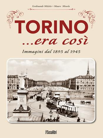 Torino... era così. Immagini dal 1895 al 1945 - Ferdinando Miletto, Mauro Minola - Libro Susalibri 2013 | Libraccio.it