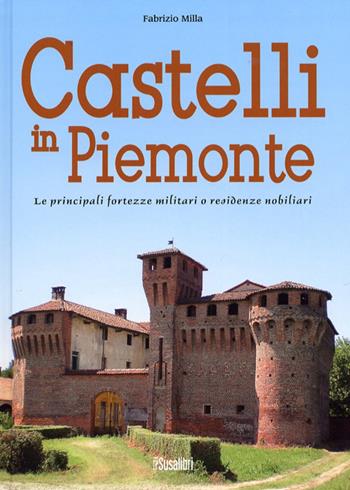 Castelli in Piemonte. Le principali fortezze militari o residenze nobiliari - Fabrizio Milla - Libro Susalibri 2013 | Libraccio.it