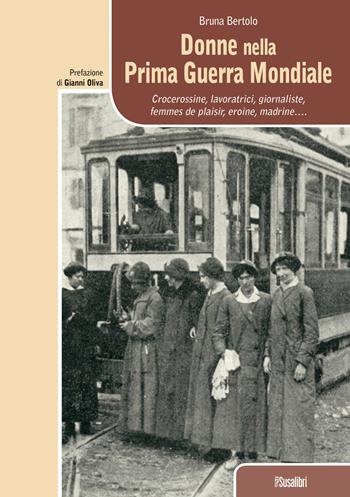 Donne nella prima guerra mondiale. Crocerossine, lavoratrici, giornaliste, femmes de plaisir, eroine, madrine... - Bruna Bertolo - Libro Susalibri 2015 | Libraccio.it