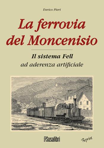La ferrovia del Moncenisio. Il sistema Fell ad aderenza artificiale - Enrico Pieri - Libro Susalibri 2015 | Libraccio.it