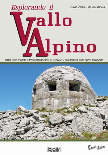 Esplorando il vallo alpino. Dalla Valle d'Aosta a Ventimiglia: come si viveva e si combatteva nelle opere fortificate - Ottavio Zetta, Mauro Minola - Libro Susalibri 2016, Piemonte history | Libraccio.it