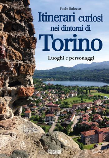 Itinerari curiosi nei dintorni di Torino. Luoghi e personaggi - Paolo Balocco - Libro Susalibri 2019, Piemonte live | Libraccio.it