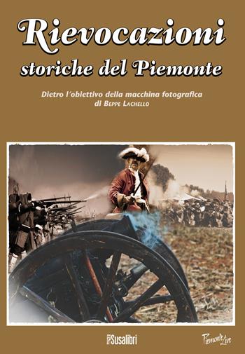 Rievocazioni storiche del Piemonte. Dietro l'obiettivo della macchina fotografica di Beppe Lachello. Ediz. illustrata  - Libro Susalibri 2018, Piemonte live | Libraccio.it
