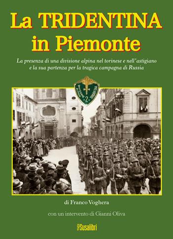 La Tridentina in Piemonte. La presenza di una divisione alpina nel torinese e nell'astigiano e la sua partenza per la tragica campagna di Russia - Franco Voghera - Libro Susalibri 2018 | Libraccio.it