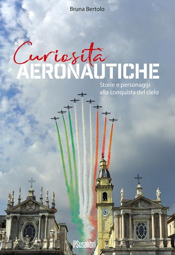 Curiosità aeronautiche. Storie e personaggi alla conquista del cielo - Bruna Bertolo - Libro Susalibri 2019 | Libraccio.it