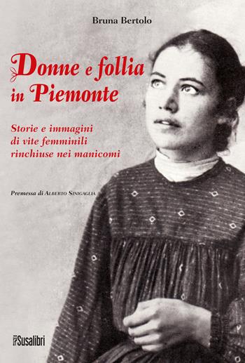 Donne e follia in Piemonte. Storie e immagini di vite femminili rinchiuse nei manicomi - Bruna Bertolo - Libro Susalibri 2021 | Libraccio.it