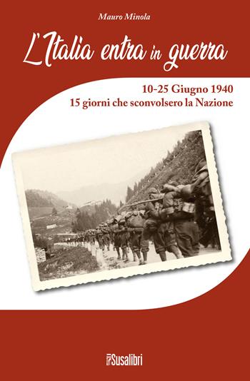 L' Italia entra in Guerra. 10-25 Giugno 1940. 15 giorni che sconvolsero la Nazione - Mauro Minola - Libro Susalibri 2020 | Libraccio.it