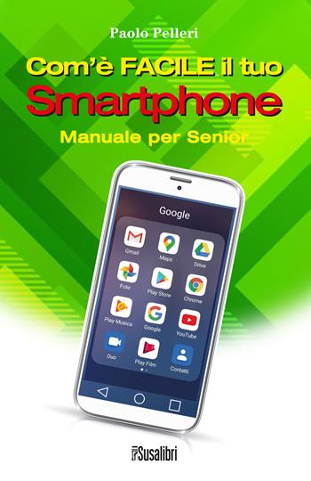 Com'è facile il tuo smartphone. Manuale per senior - Paolo Pelleri - Libro Susalibri 2021 | Libraccio.it