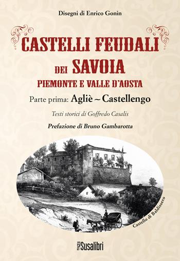 Castelli feudali dei Savoia Piemonte e Valle d'Aosta. Parte prima: Agliè-Castellengo - Goffredo Casalis - Libro Susalibri 2022 | Libraccio.it