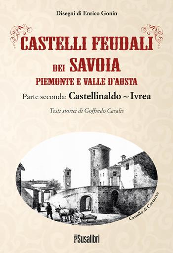 Castelli feudali dei Savoia Piemonte e Valle d'Aosta. Parte seconda: Castellinaldo-Ivrea - Goffredo Casalis - Libro Susalibri 2022 | Libraccio.it