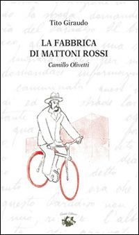 La fabbrica di mattoni rossi. Camillo Olivetti - Tito Giraudo - Libro Conti (Morgex) 2014 | Libraccio.it