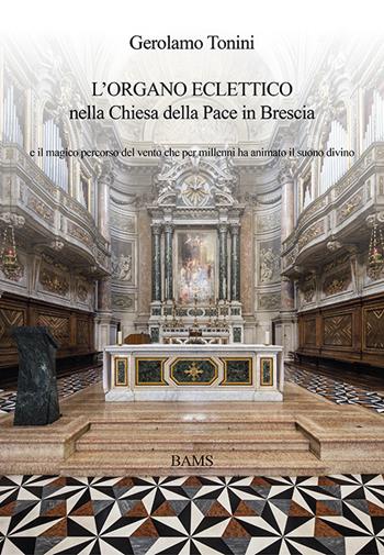 L' organo eclettico nella chiesa della Pace in Brescia e il magico percorso del vento che per millenni ha animato il suono divino - Gerolamo Tonini - Libro Bams Photo 2016 | Libraccio.it