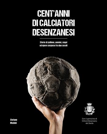 Cent'anni di calciatori desenzanesi. Storie di pallone, uomini, sogni e opere sospese fra due secoli - Stefano Medioli - Libro Bams Photo 2019 | Libraccio.it