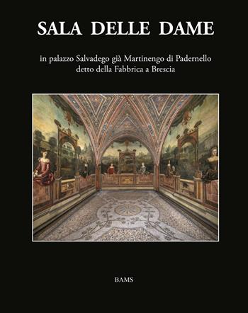 Sala delle Dame, in palazzo Salvadego già Martinengo di Padernello detto della Fabbrica a Brescia. Ediz. illustrata - Floriana Maffeis, Sandro Guerrini, Ferdinando Zanzottera - Libro Bams Photo 2023 | Libraccio.it