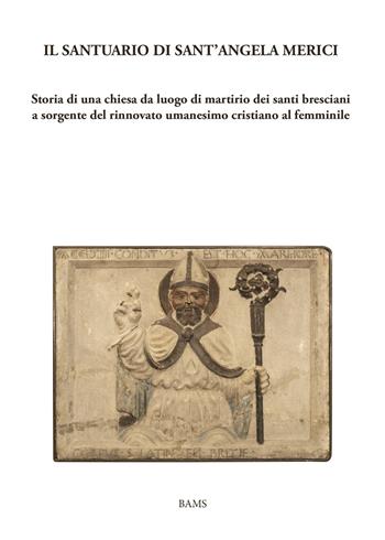 Il santuario di sant'Angela Merici. Storia di una chiesa da luogo di martirio dei santi bresciani a sorgente del rinnovato umanesimo cristiano al femminile  - Libro Bams Photo 2024 | Libraccio.it