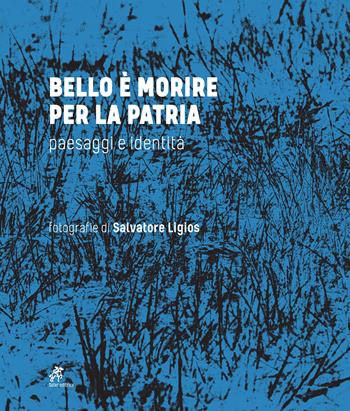Bello è morire per la patria. Paesaggi e identità - Salvatore Ligios - Libro Soter Editrice 2019, Fotografia | Libraccio.it