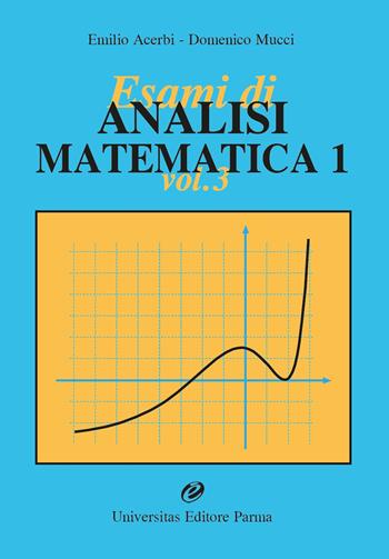 Esami di analisi matematica 1. Vol. 3 - Emilio Acerbi, Domenico Mucci - Libro Universitas (Parma) 2023 | Libraccio.it