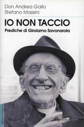 Io non taccio. Prediche di Girolamo Savonarola - Andrea Gallo, Stefano Massini - Libro Imprimatur 2012 | Libraccio.it